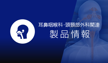 耳鼻咽喉科・頭頸部外科関連製品情報